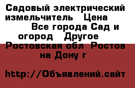 Садовый электрический измельчитель › Цена ­ 17 000 - Все города Сад и огород » Другое   . Ростовская обл.,Ростов-на-Дону г.